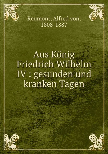 Обложка книги Aus Konig Friedrich Wilhelm IV, Alfred von Reumont