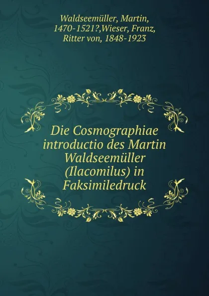 Обложка книги Die Cosmographiae introductio des Martin Waldseemuller (Ilacomilus) in Faksimiledruck, Martin Waldseemüller