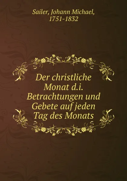 Обложка книги Der christliche Monat d.i. Betrachtungen und Gebete auf jeden Tag des Monats, Johann Michael Sailer