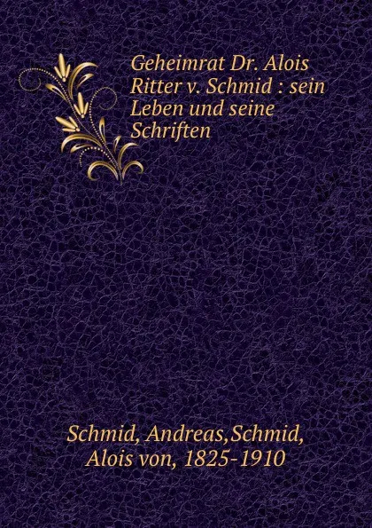 Обложка книги Geheimrat Dr. Alois Ritter v. Schmid, Andreas Schmid