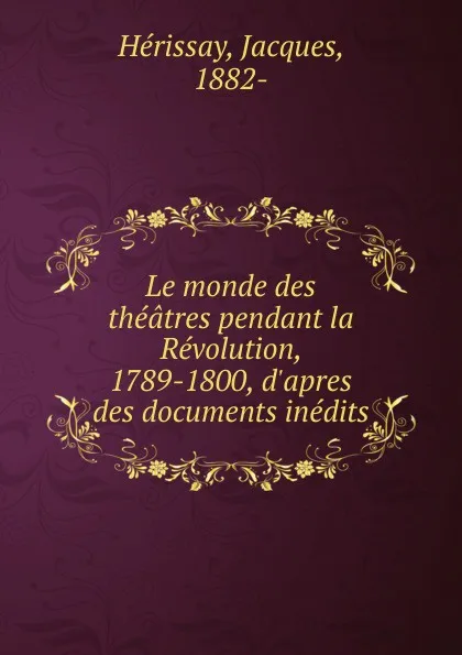 Обложка книги Le monde des theatres pendant la Revolution, 1789-1800, d.apres des documents inedits, Jacques Hérissay