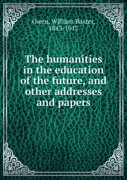 Обложка книги The humanities in the education of the future. And other addresses and papers, William Baxter Owen