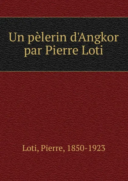 Обложка книги Un pelerin d.Angkor par Pierre Loti, Pierre Loti