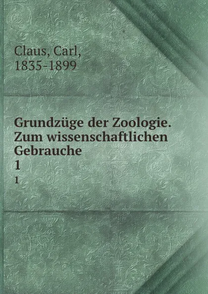 Обложка книги Grundzuge der Zoologie. Zum wissenschaftlichen Gebrauche, Carl Claus