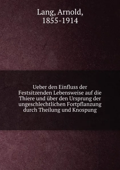 Обложка книги Ueber den Einfluss der Festsitzenden Lebensweise auf die Thiere und uber den Ursprung der ungeschlechtlichen Fortpflanzung durch Theilung und Knospung, Arnold Lang