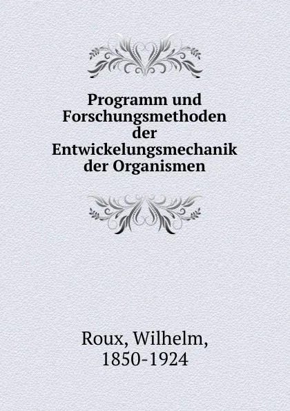 Обложка книги Programm und Forschungsmethoden der Entwickelungsmechanik der Organismen, Wilhelm Roux