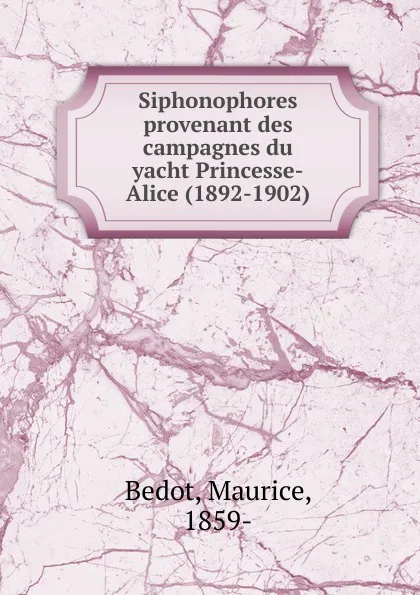 Обложка книги Siphonophores provenant des campagnes du yacht Princesse-Alice (1892-1902), Maurice Bedot