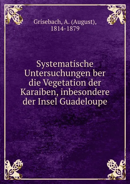 Обложка книги Systematische Untersuchungen ber die Vegetation der Karaiben, inbesondere der Insel Guadeloupe, August Grisebach