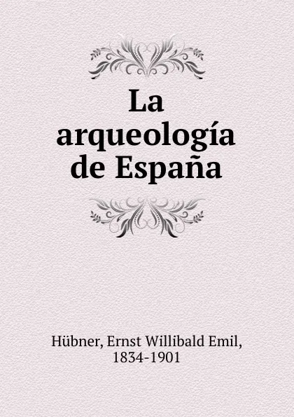 Обложка книги La arqueologia de Espana, Ernst Willibald Emil Hübner