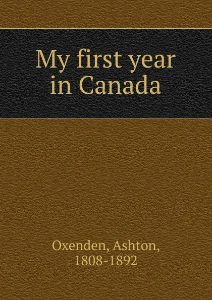 Обложка книги My first year in Canada, Ashton Oxenden