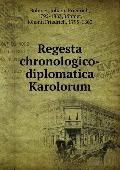 Обложка книги Regesta chronologico-diplomatica Karolorum, Johann Friedrich Böhmer