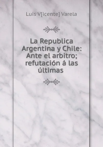 Обложка книги La Republica Argentina y Chile, Luis Vicente Varela