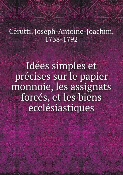 Обложка книги Idees simples et precises sur le papier monnoie, les assignats forces, et les biens ecclesiastiques, Joseph-Antoine-Joachim Cérutti