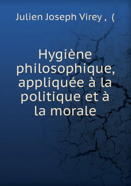 Обложка книги Hygiene philosophique, appliquee a la politique et a la morale, Julien Joseph Virey