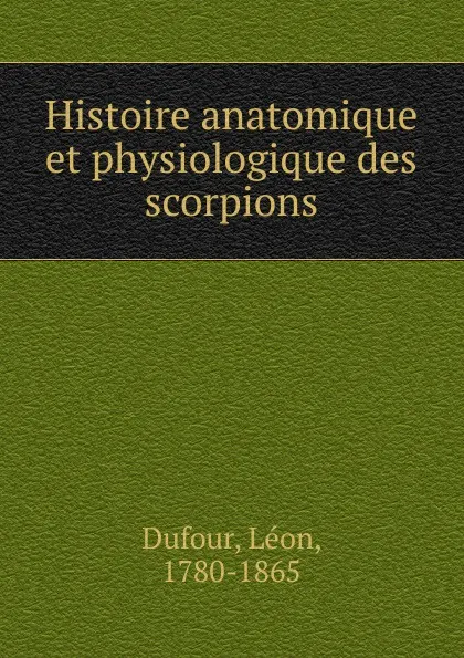 Обложка книги Histoire anatomique et physiologique des scorpions, M. Léon Dufour