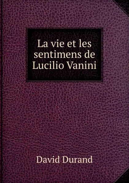 Обложка книги La vie et les sentimens de Lucilio Vanini, David Durand