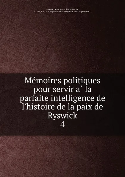 Обложка книги Memoires politiques pour servir a la parfaite intelligence de l.histoire de la paix de Ryswick, Jean Dumont