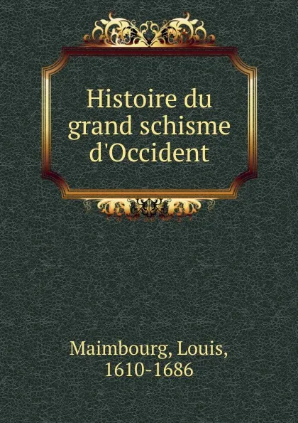 Обложка книги Histoire du grand schisme d.Occident, Louis Maimbourg