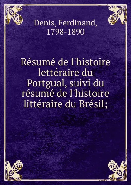 Обложка книги Resume de l.histoire letteraire du Portgual, suivi du resume de l.histoire litteraire du Bresil, Ferdinand Denis