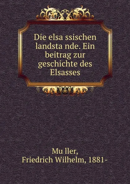 Обложка книги Die elsassischen landstande. Ein beitrag zur geschichte des Elsasses, Friedrich Wilhelm Müller