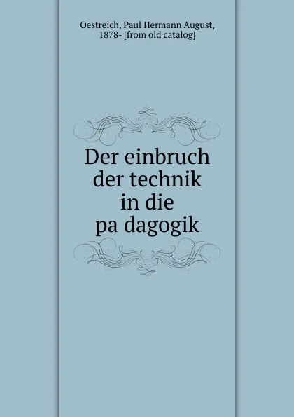 Обложка книги Der einbruch der technik in die padagogik, Paul Hermann August Oestreich