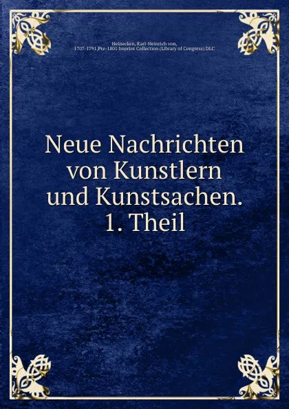 Обложка книги Neue Nachrichten von Kunstlern und Kunstsachen. 1. Theil, Karl-Heinrich von Heinecken