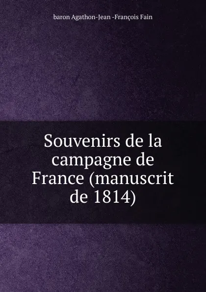 Обложка книги Souvenirs de la campagne de France (manuscrit de 1814), Agathon-Jean-François Fain