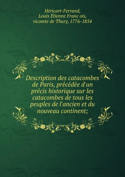 Обложка книги Description des catacombes de Paris, precedee d'un precis historique sur les catacombes de tous les peuples de l'ancien et du nouveau continent, Louis Étienne François Héricart-Ferrand