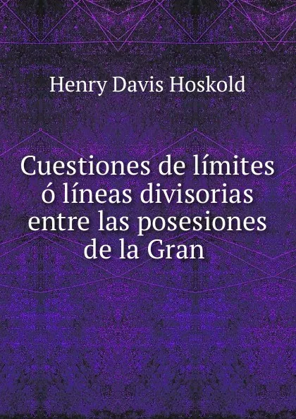 Обложка книги Cuestiones de limites o lineas divisorias entre las posesiones de la Gran, Henry Davis Hoskold