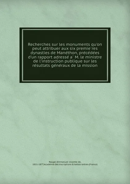 Обложка книги Recherches sur les monuments qu.on peut attribuer aux six premieres dynasties de Manethon, precedees d.un rapport adresse a M. le ministre de l.instruction publique sur les resultats generaux de la mission, Emmanuel vicomte de Rougé