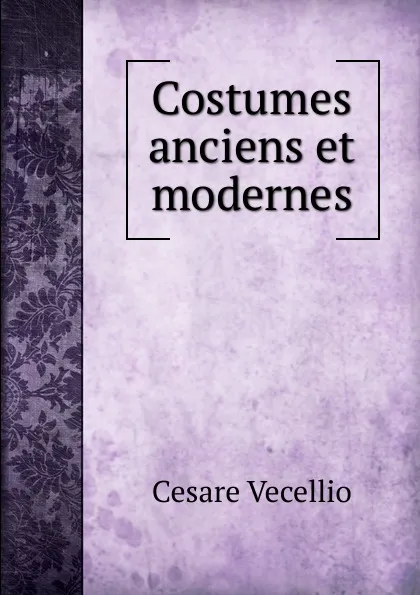 Обложка книги Costumes anciens et modernes, Cesare Vecellio
