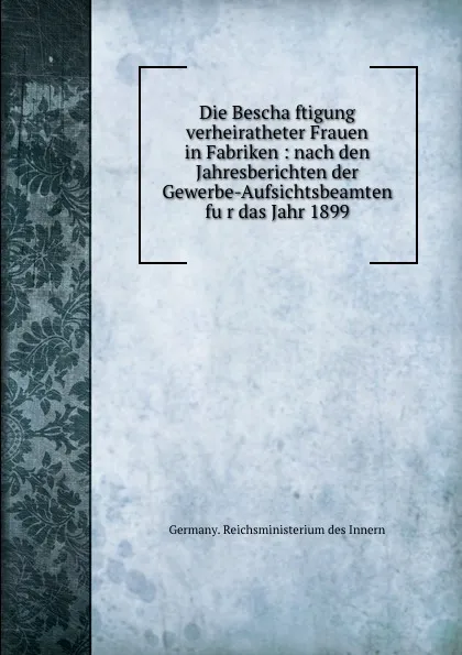 Обложка книги Die Beschaftigung verheiratheter Frauen in Fabriken, Germany. Reichsministerium des Innern