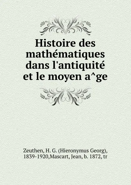 Обложка книги Histoire des mathematiques dans l.antiquite et le moyen age, Hieronymus Georg Zeuthen