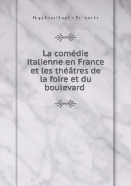 Обложка книги La comedie italienne en France et les theatres de la foire et du boulevard, Napoléon Maurice Bernardin