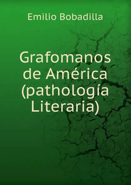 Обложка книги Grafomanos de America(pathologia Literaria), Emilio Bobadilla