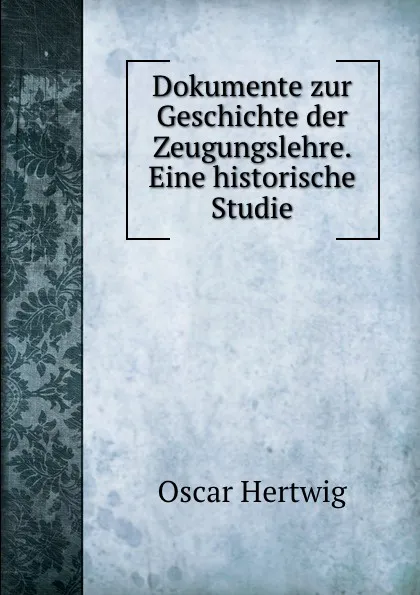 Обложка книги Dokumente zur Geschichte der Zeugungslehre. Eine historische Studie, Hertwig Oscar