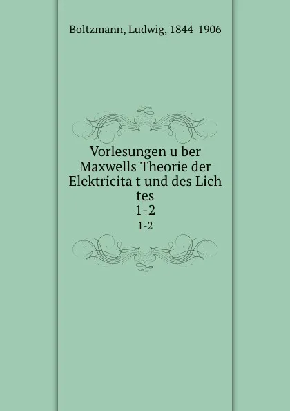 Обложка книги Vorlesungen uber Maxwells Theorie der Elektricitat und des Lich tes, Ludwig Boltzmann