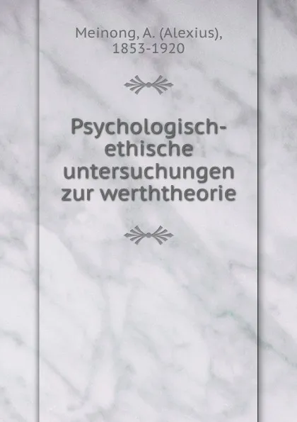 Обложка книги Psychologisch-ethische untersuchungen zur werththeorie, Alexius Meinong