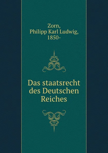 Обложка книги Das staatsrecht des Deutschen Reiches, Philipp Karl Ludwig Zorn