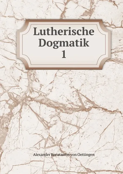 Обложка книги Lutherische Dogmatik, Alexander Konstantin von Oettingen
