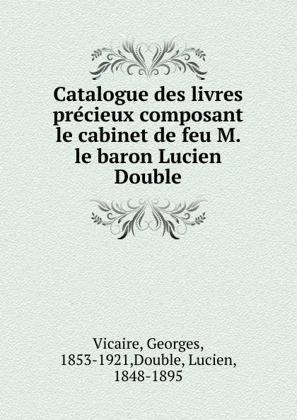 Обложка книги Catalogue des livres precieux composant le cabinet de feu M. le baron Lucien Double, Georges Vicaire