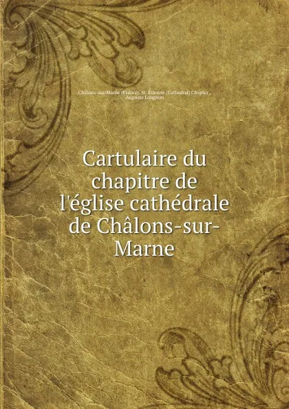 Обложка книги Cartulaire du chapitre de l.eglise cathedrale de Chalons-sur-Marne, Auguste Longnon