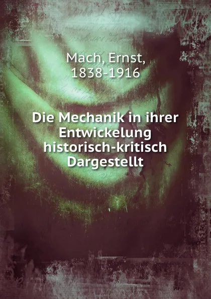 Обложка книги Die Mechanik in ihrer Entwickelung historisch-kritisch Dargestellt, Ernst Mach