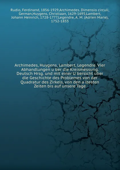 Обложка книги Archimedes, Huygens, Lambert, Legendre. Vier Abhandlungen uber die Kreismessung. Deutsch Hrsg. und mit einer Ubersicht uber die Geschichte des Problemes von der Quadratur des Zirkels, von den altesten Zeiten bis auf unsere Tage, Ferdinand Rudio