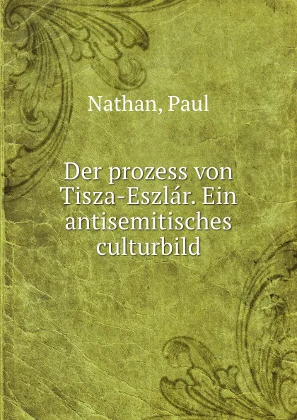 Обложка книги Der prozess von Tisza-Eszlar. Ein antisemitisches culturbild, Paul Nathan