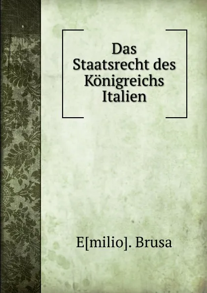 Обложка книги Das Staatsrecht des Konigreichs Italien, Emilio. Brusa