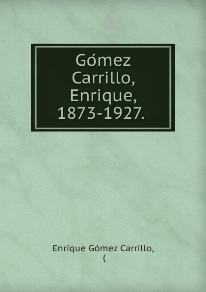 Обложка книги Gomez Carrillo, Enrique, 1873-1927., Enrique Gómez Carrillo