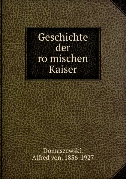 Обложка книги Geschichte der romischen Kaiser, Alfred von Domaszewski