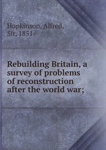 Обложка книги Rebuilding Britain, a survey of problems of reconstruction after the world war, Alfred Hopkinson