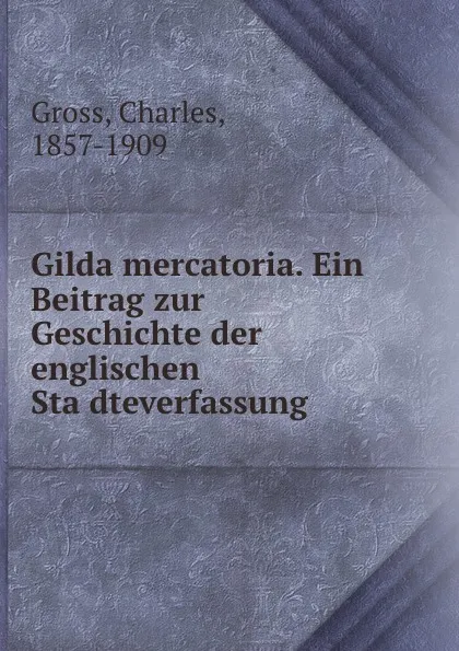 Обложка книги Gilda mercatoria. Ein Beitrag zur Geschichte der englischen Stadteverfassung, Charles Gross